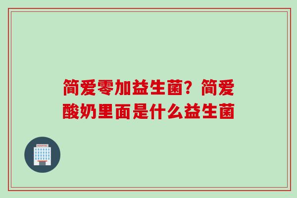 简爱零加益生菌？简爱酸奶里面是什么益生菌