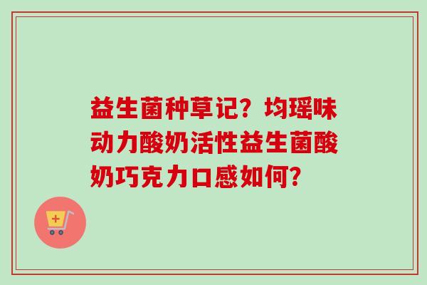 益生菌种草记?均瑶味动力酸奶活性益生菌酸奶巧克力口感如何? 益生菌种草记?均瑶味动力酸奶活性益生菌酸奶巧克力口感如何?