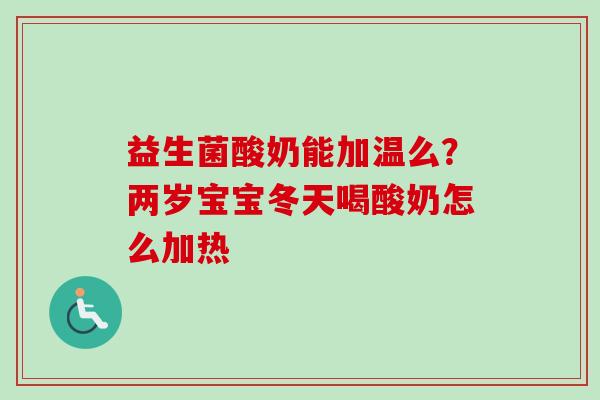 益生菌酸奶能加温么?两岁宝宝冬天喝酸奶怎么加热 益生菌酸奶能加温么?两岁宝宝冬天喝酸奶怎么加热