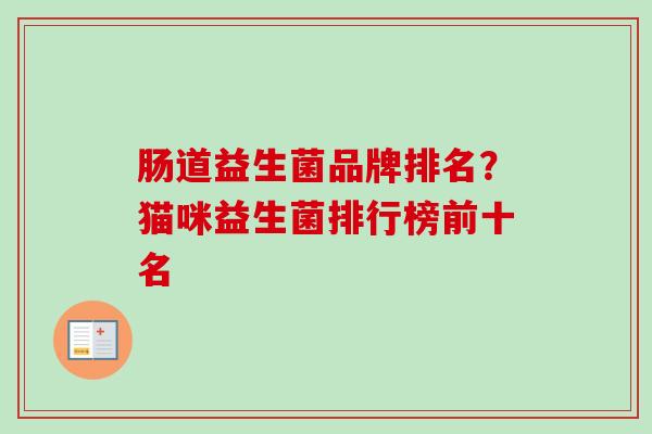 肠道益生菌品牌排名？猫咪益生菌排行榜前十名