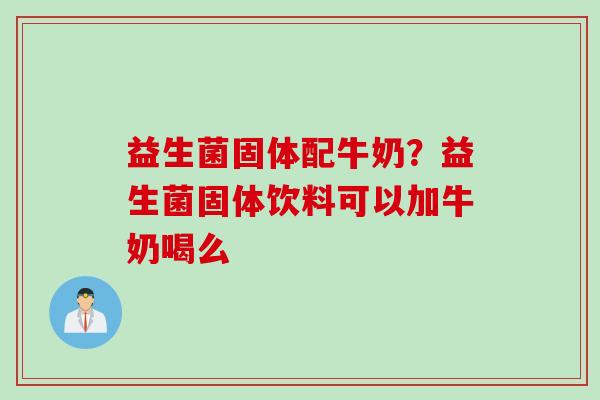 益生菌固体配牛奶？益生菌固体饮料可以加牛奶喝么