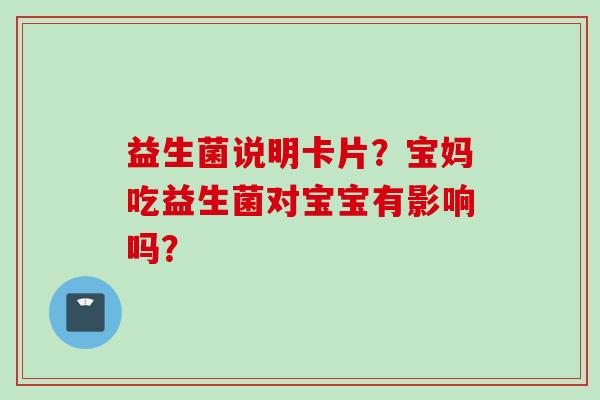 益生菌说明卡片？宝妈吃益生菌对宝宝有影响吗？