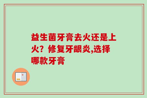 益生菌牙膏去火还是上火？修复牙龈炎,选择哪款牙膏
