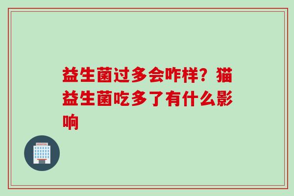 益生菌过多会咋样？猫益生菌吃多了有什么影响