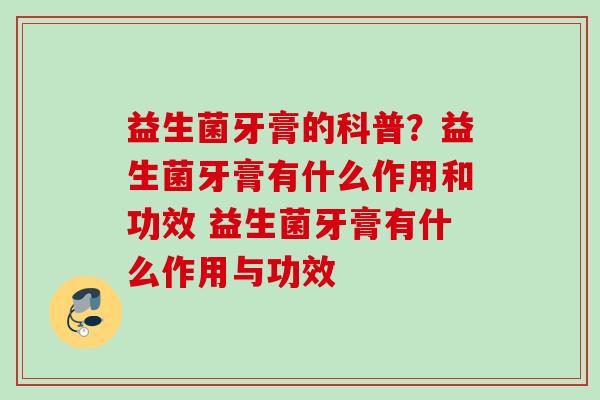 益生菌牙膏的科普？益生菌牙膏有什么作用和功效 益生菌牙膏有什么作用与功效