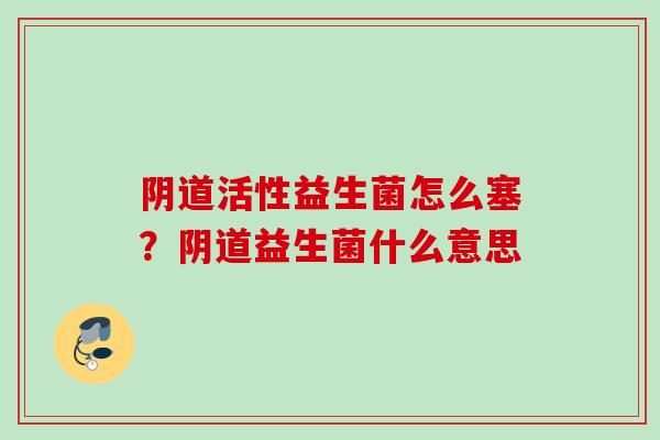 活性益生菌怎么塞？益生菌什么意思