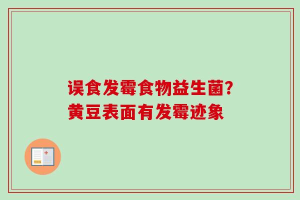 误食发霉食物益生菌?黄豆表面有发霉迹象 误食发霉食物益生菌?黄豆表面有发霉迹象