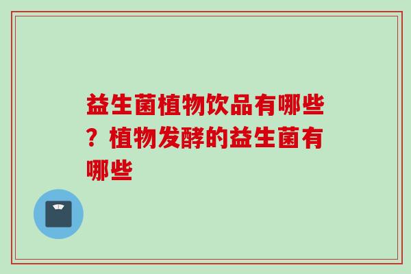 益生菌植物饮品有哪些？植物发酵的益生菌有哪些