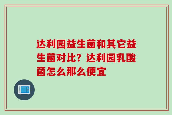 达利园益生菌和其它益生菌对比?达利园乳酸菌怎么那么便宜 达利园益生菌和其它益生菌对比?达利园乳酸菌怎么那么便宜