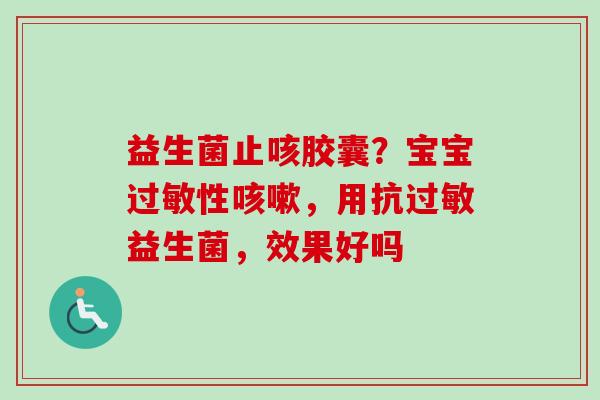 益生菌止咳胶囊？宝宝性，用抗益生菌，效果好吗