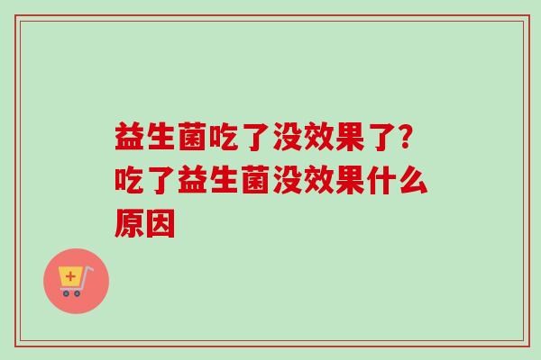 益生菌吃了没效果了？吃了益生菌没效果什么原因