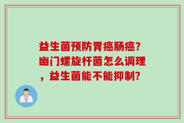 益生菌？幽门螺旋杆菌怎么调理，益生菌能不能抑制？