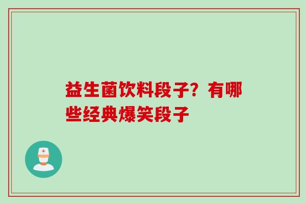 益生菌饮料段子？有哪些经典爆笑段子