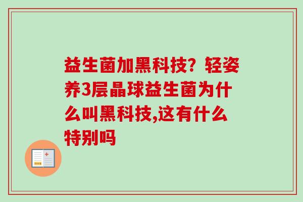 益生菌加黑科技？轻姿养3层晶球益生菌为什么叫黑科技,这有什么特别吗