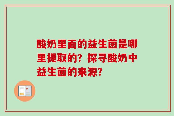 酸奶里面的益生菌是哪里提取的？探寻酸奶中益生菌的来源？