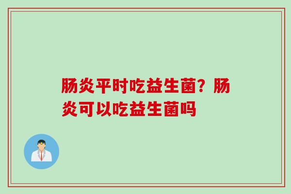 平时吃益生菌？可以吃益生菌吗