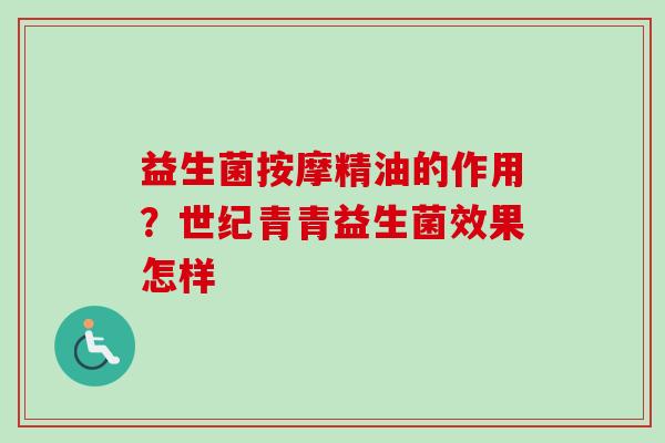 益生菌按摩精油的作用？世纪青青益生菌效果怎样