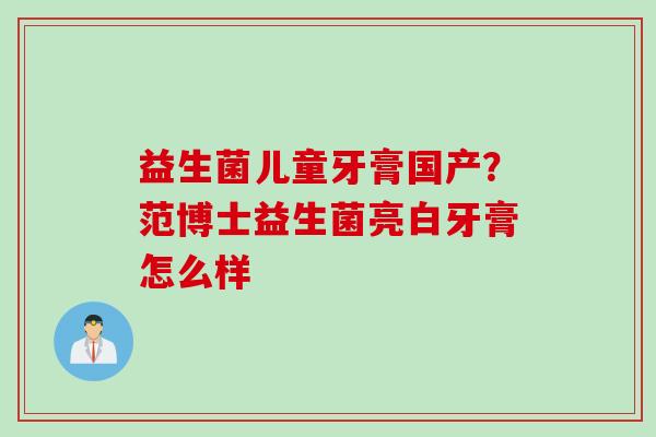 益生菌儿童牙膏国产？范博士益生菌亮白牙膏怎么样