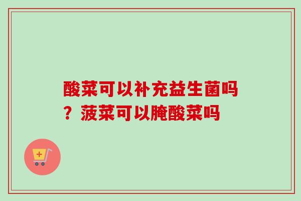 酸菜可以补充益生菌吗？菠菜可以腌酸菜吗