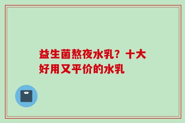 益生菌熬夜水乳？十大好用又平价的水乳