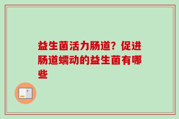 益生菌活力肠道？促进肠道蠕动的益生菌有哪些