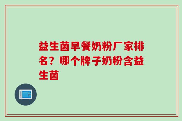 益生菌早餐奶粉厂家排名？哪个牌子奶粉含益生菌