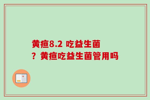 黄疸8.2 吃益生菌？黄疸吃益生菌管用吗