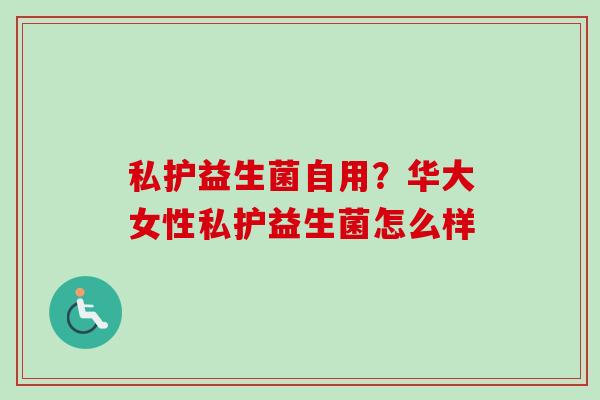 私护益生菌自用？华大女性私护益生菌怎么样