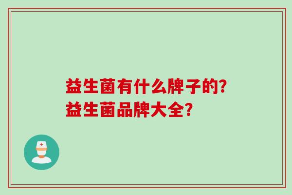 益生菌有什么牌子的？益生菌品牌大全？