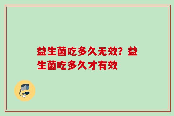 益生菌吃多久无效？益生菌吃多久才有效