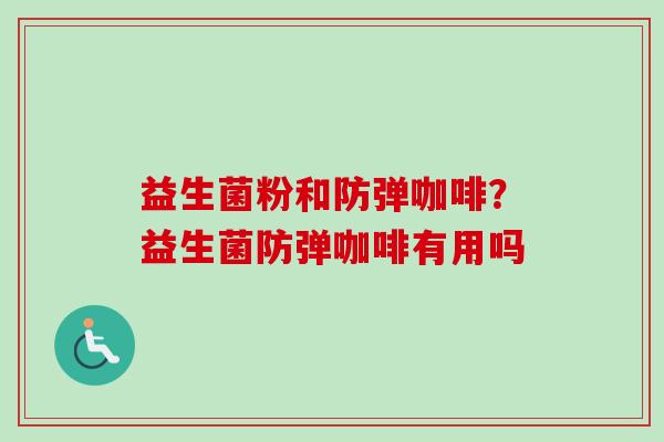 益生菌粉和防弹咖啡？益生菌防弹咖啡有用吗