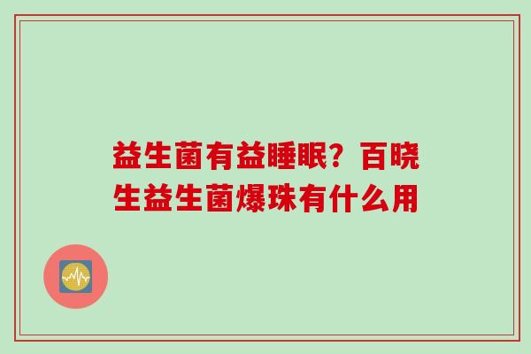 益生菌有益？百晓生益生菌爆珠有什么用