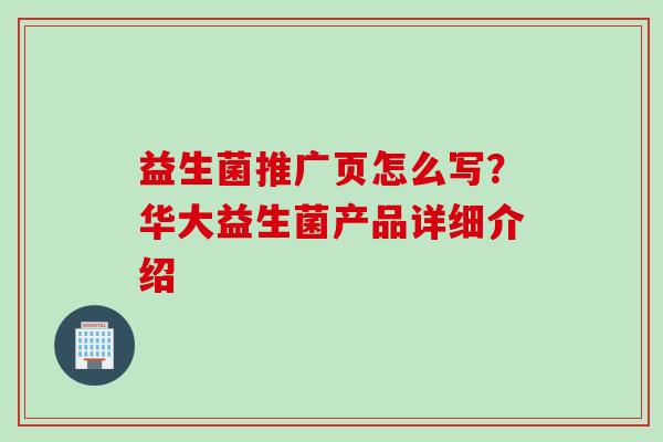 益生菌推广页怎么写?华大益生菌产品详细介绍 益生菌推广页怎么写?华大益生菌产品详细介绍