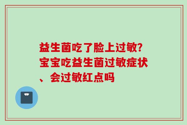 益生菌吃了脸上?宝宝吃益生菌症状、会红点吗 益生菌吃了脸上?宝宝吃益生菌症状、会红点吗