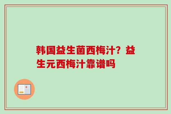 韩国益生菌西梅汁？益生元西梅汁靠谱吗
