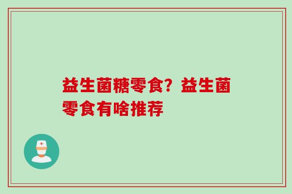 益生菌糖零食？益生菌零食有啥推荐