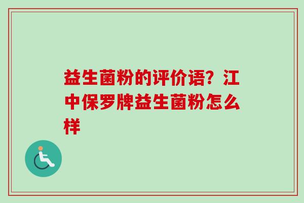 益生菌粉的评价语？江中保罗牌益生菌粉怎么样