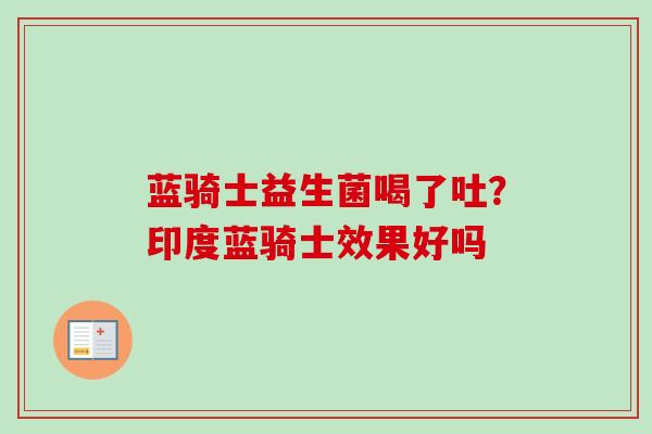 蓝骑士益生菌喝了吐？印度蓝骑士效果好吗