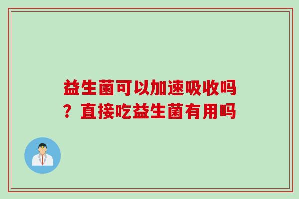 益生菌可以加速吸收吗？直接吃益生菌有用吗
