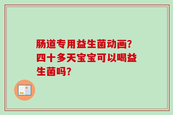 肠道专用益生菌动画？四十多天宝宝可以喝益生菌吗？
