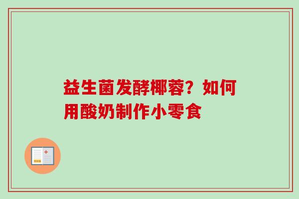 益生菌发酵椰蓉?如何用酸奶制作小零食 益生菌发酵椰蓉?如何用酸奶制作小零食