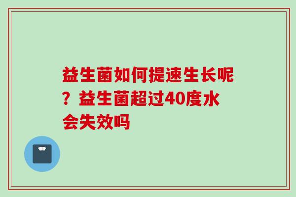 益生菌如何提速生长呢？益生菌超过40度水会失效吗