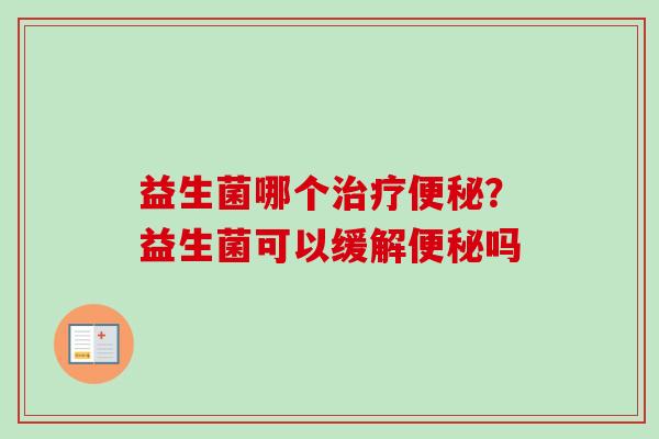 益生菌哪个？益生菌可以缓解吗
