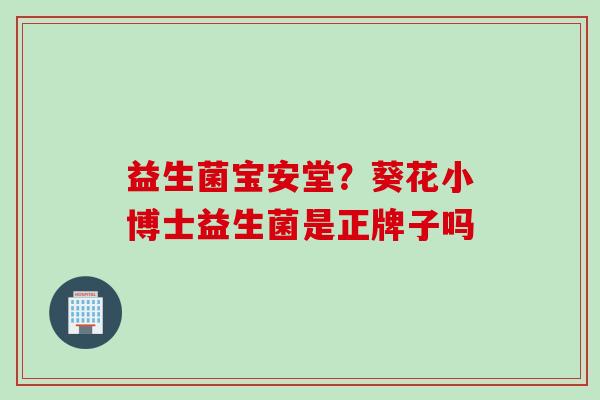益生菌宝安堂？葵花小博士益生菌是正牌子吗