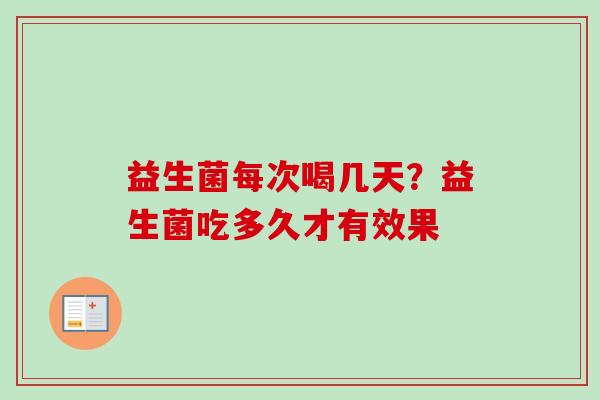 益生菌每次喝几天？益生菌吃多久才有效果
