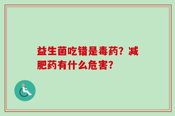 益生菌吃错是毒药？药有什么危害？