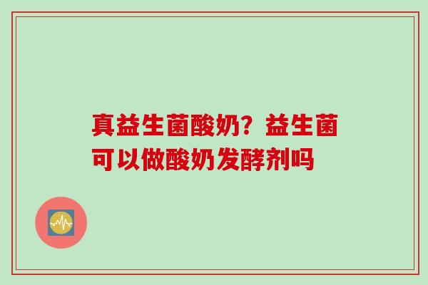 真益生菌酸奶？益生菌可以做酸奶发酵剂吗
