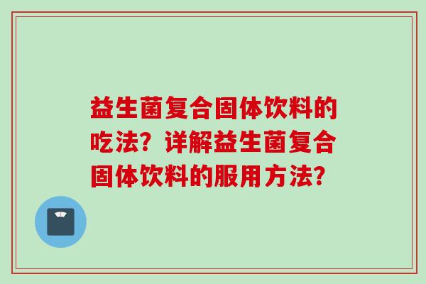 益生菌复合固体饮料的吃法？详解益生菌复合固体饮料的服用方法？