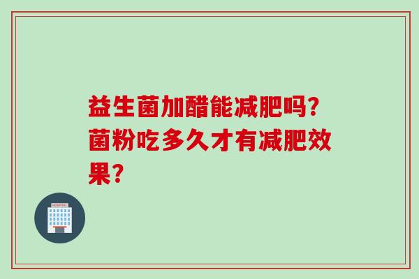 益生菌加醋能吗？菌粉吃多久才有效果？