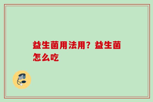 益生菌用法用？益生菌怎么吃